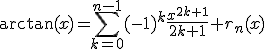 3${\arctan(x)=\Bigsum_{k=0}^{n-1} (-1)^k \frac{x^{2k+1}}{2k+1}+r_n(x)}
